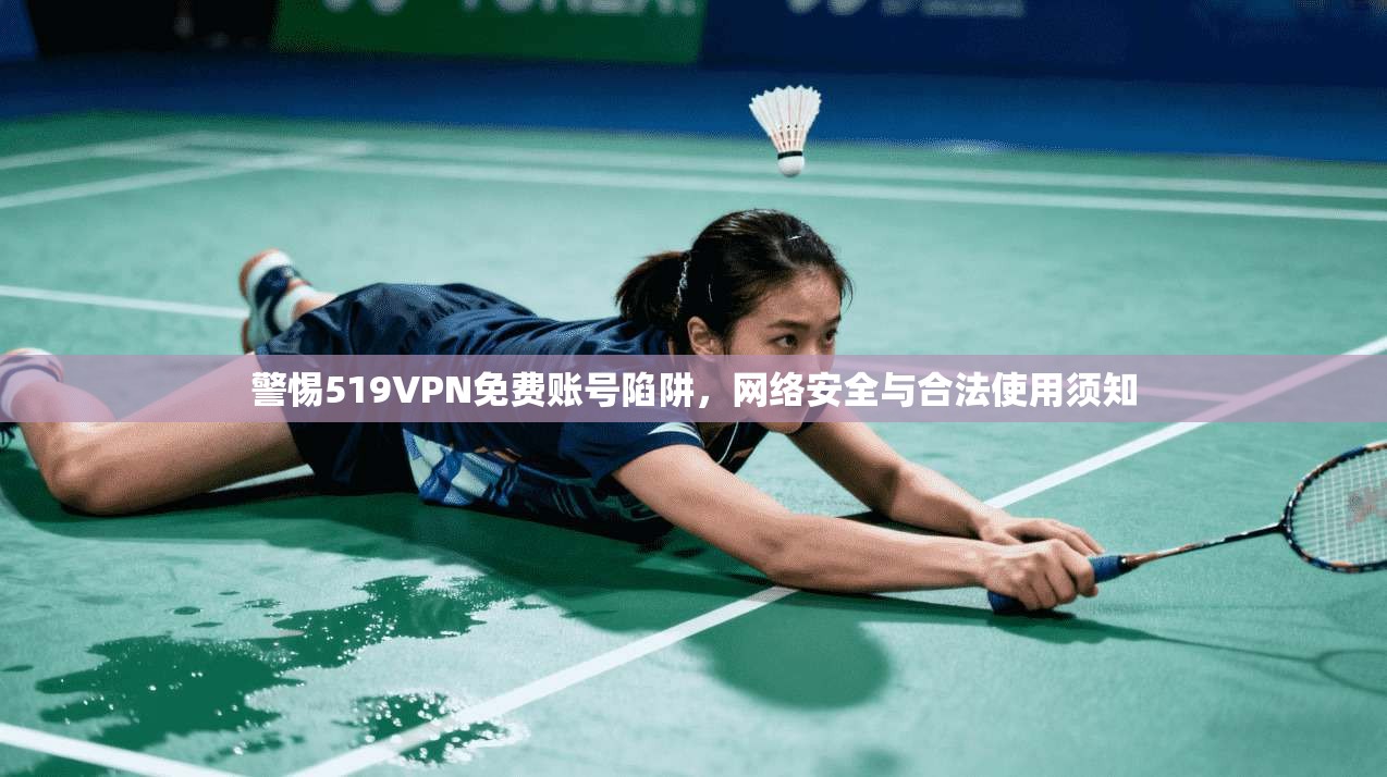 警惕519VPN免费账号陷阱，网络安全与合法使用须知