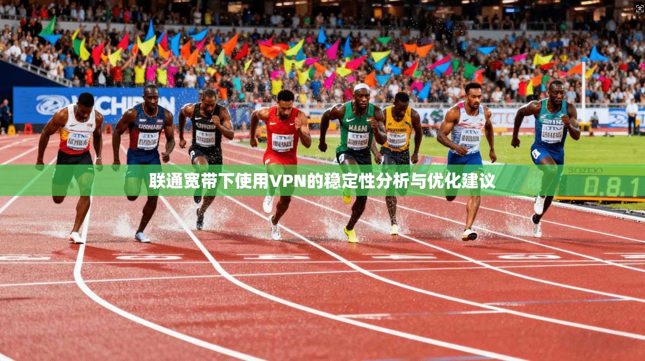 联通宽带下使用VPN的稳定性分析与优化建议