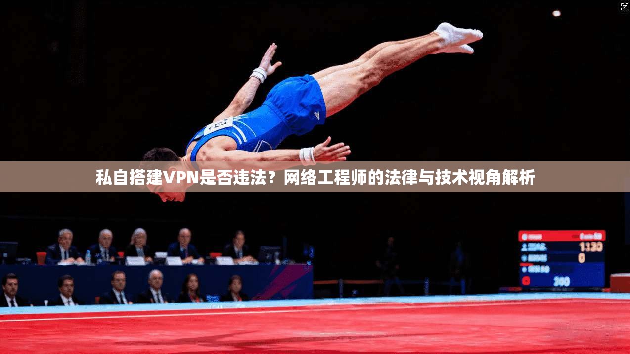 私自搭建VPN是否违法？网络工程师的法律与技术视角解析