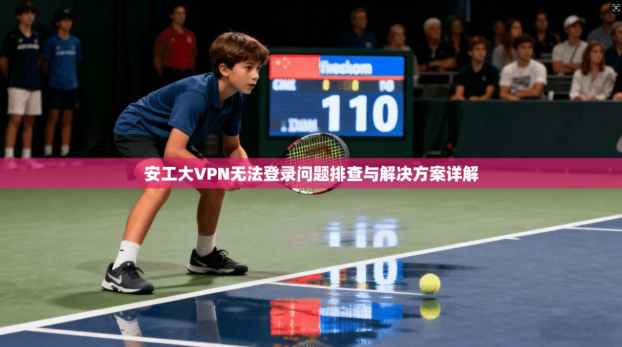 安工大VPN无法登录问题排查与解决方案详解 安工大VPN无法登录问题排查与解决方案详解