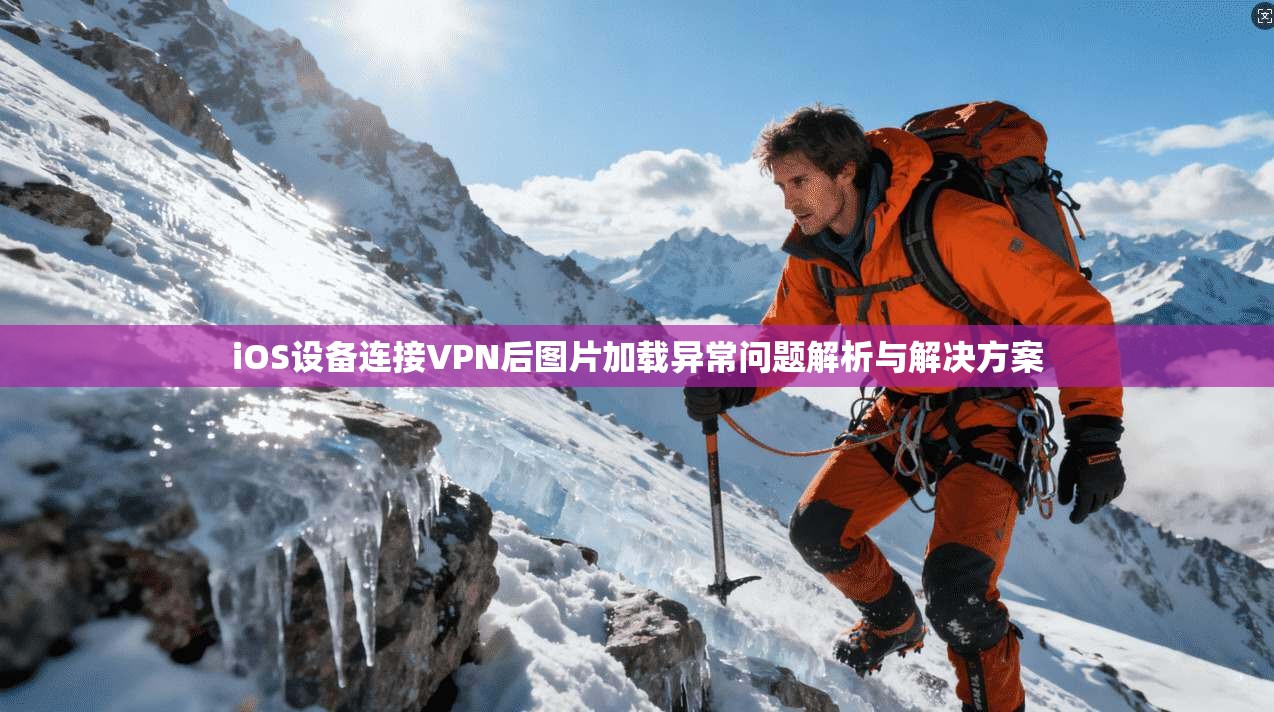 iOS设备连接VPN后图片加载异常问题解析与解决方案 iOS设备连接VPN后图片加载异常问题解析与解决方案