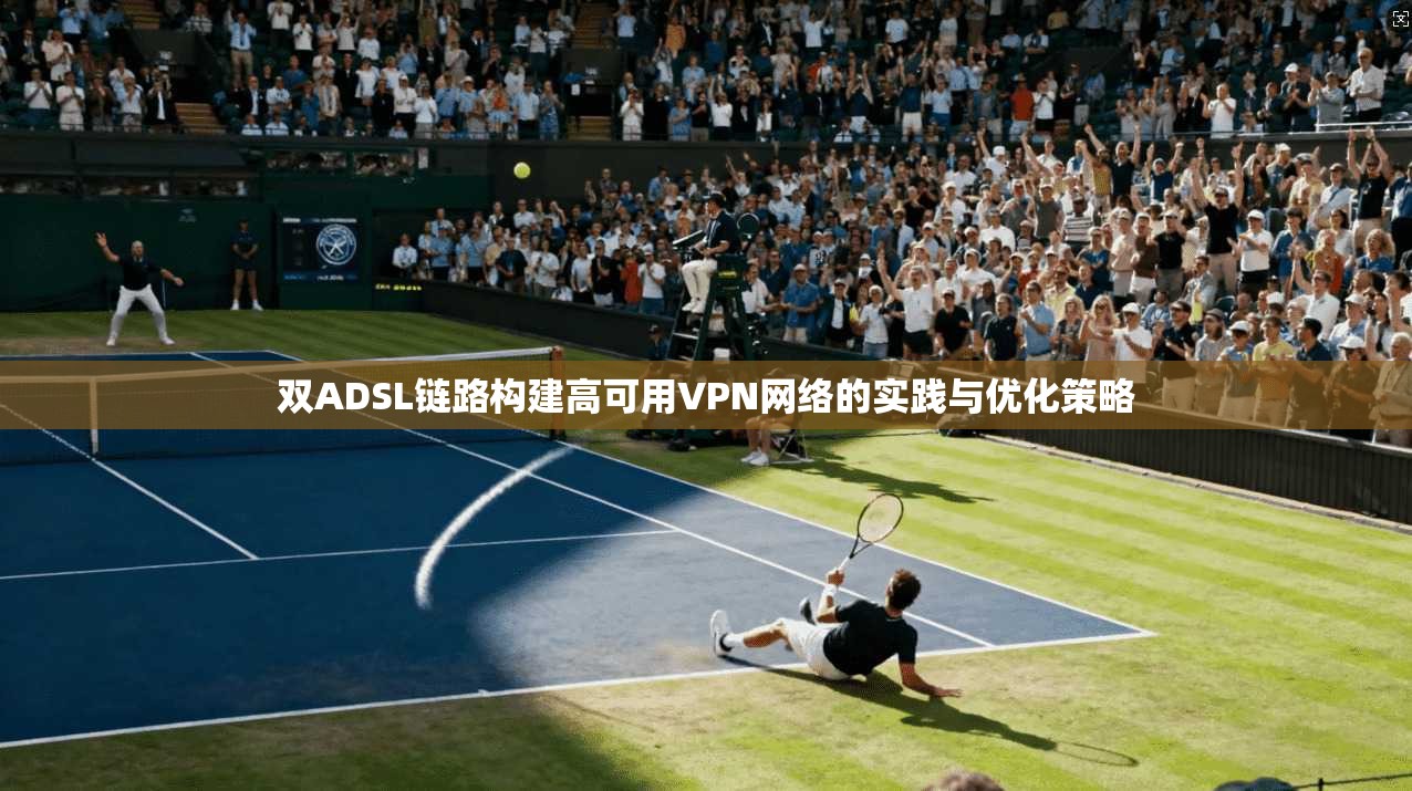 双ADSL链路构建高可用VPN网络的实践与优化策略