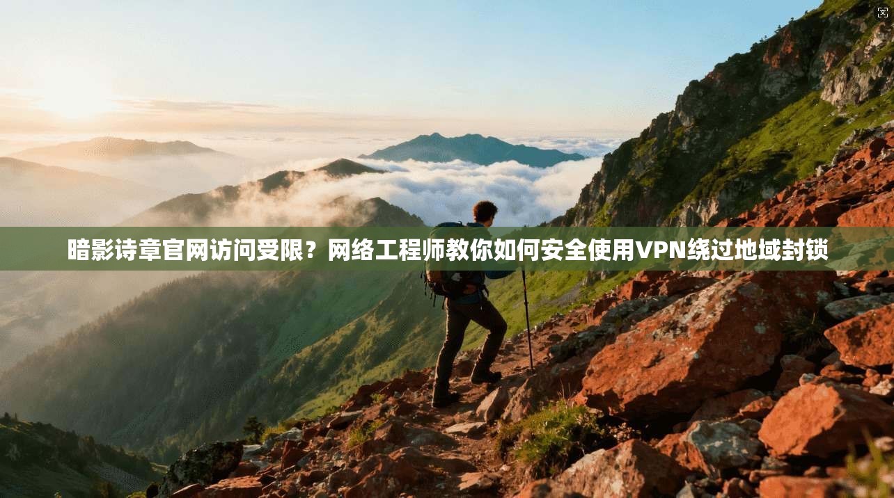 暗影诗章官网访问受限？网络工程师教你如何安全使用VPN绕过地域封锁