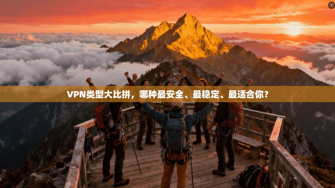 VPN类型大比拼,哪种最安全、最稳定、最适合你? VPN类型大比拼,哪种最安全、最稳定、最适合你?