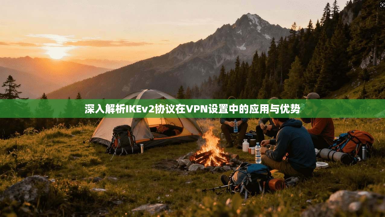 深入解析IKEv2协议在VPN设置中的应用与优势 深入解析IKEv2协议在VPN设置中的应用与优势
