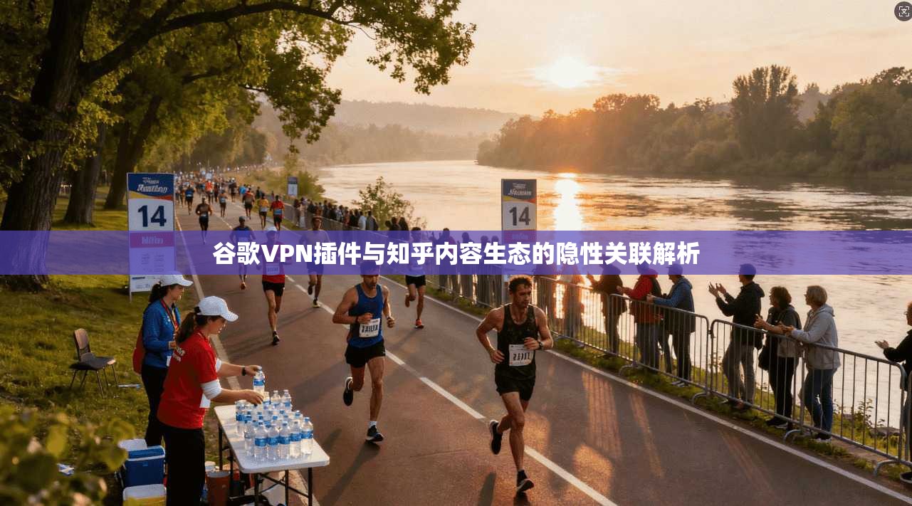 谷歌VPN插件与知乎内容生态的隐性关联解析