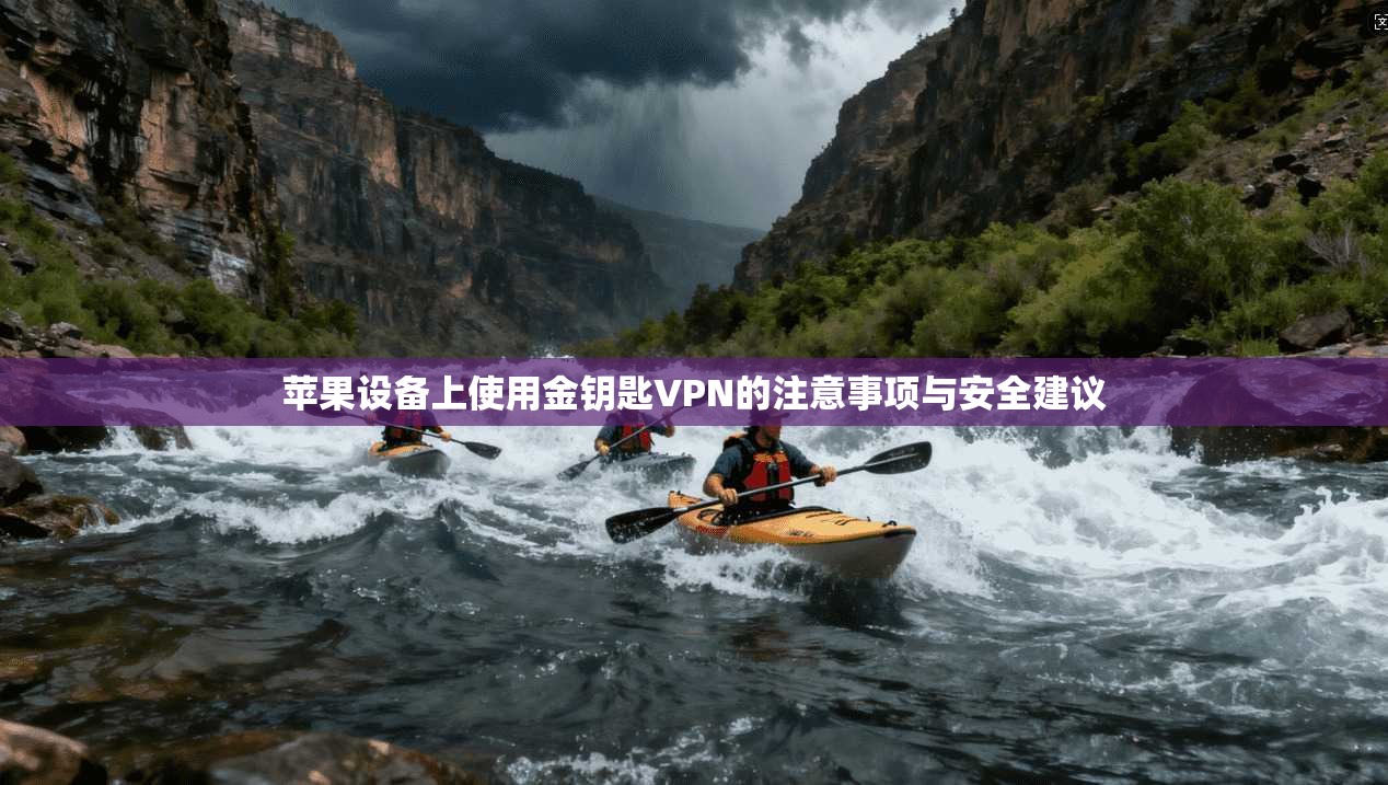苹果设备上使用金钥匙VPN的注意事项与安全建议