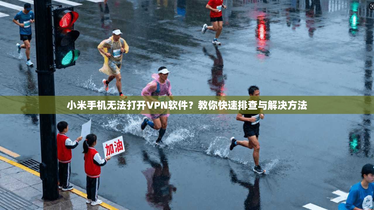 小米手机无法打开VPN软件？教你快速排查与解决方法