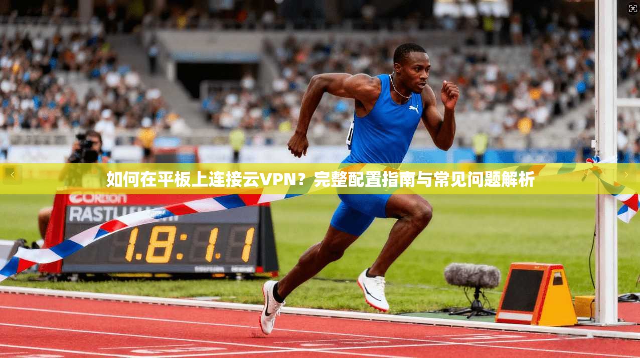 如何在平板上连接云VPN？完整配置指南与常见问题解析