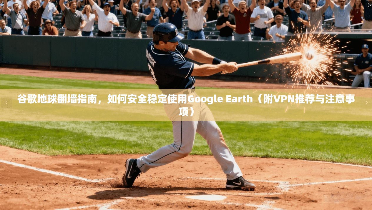 谷歌地球翻墙指南，如何安全稳定使用Google Earth（附VPN推荐与注意事项）