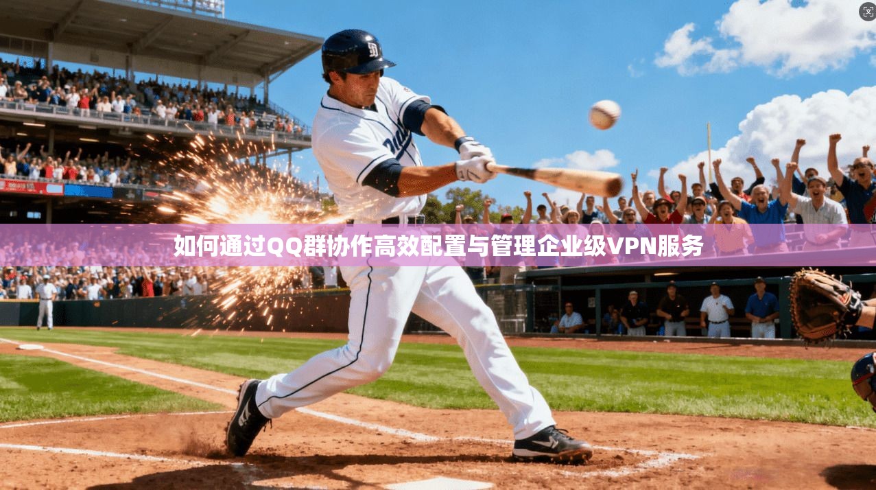 如何通过QQ群协作高效配置与管理企业级VPN服务