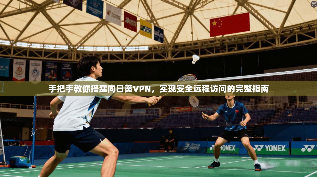 手把手教你搭建向日葵VPN，实现安全远程访问的完整指南