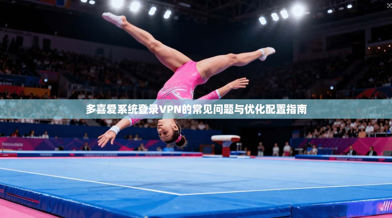 多喜爱系统登录VPN的常见问题与优化配置指南