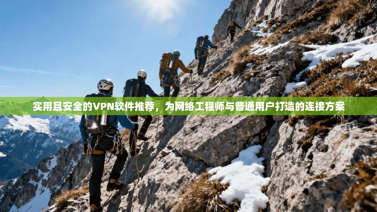 实用且安全的VPN软件推荐，为网络工程师与普通用户打造的连接方案