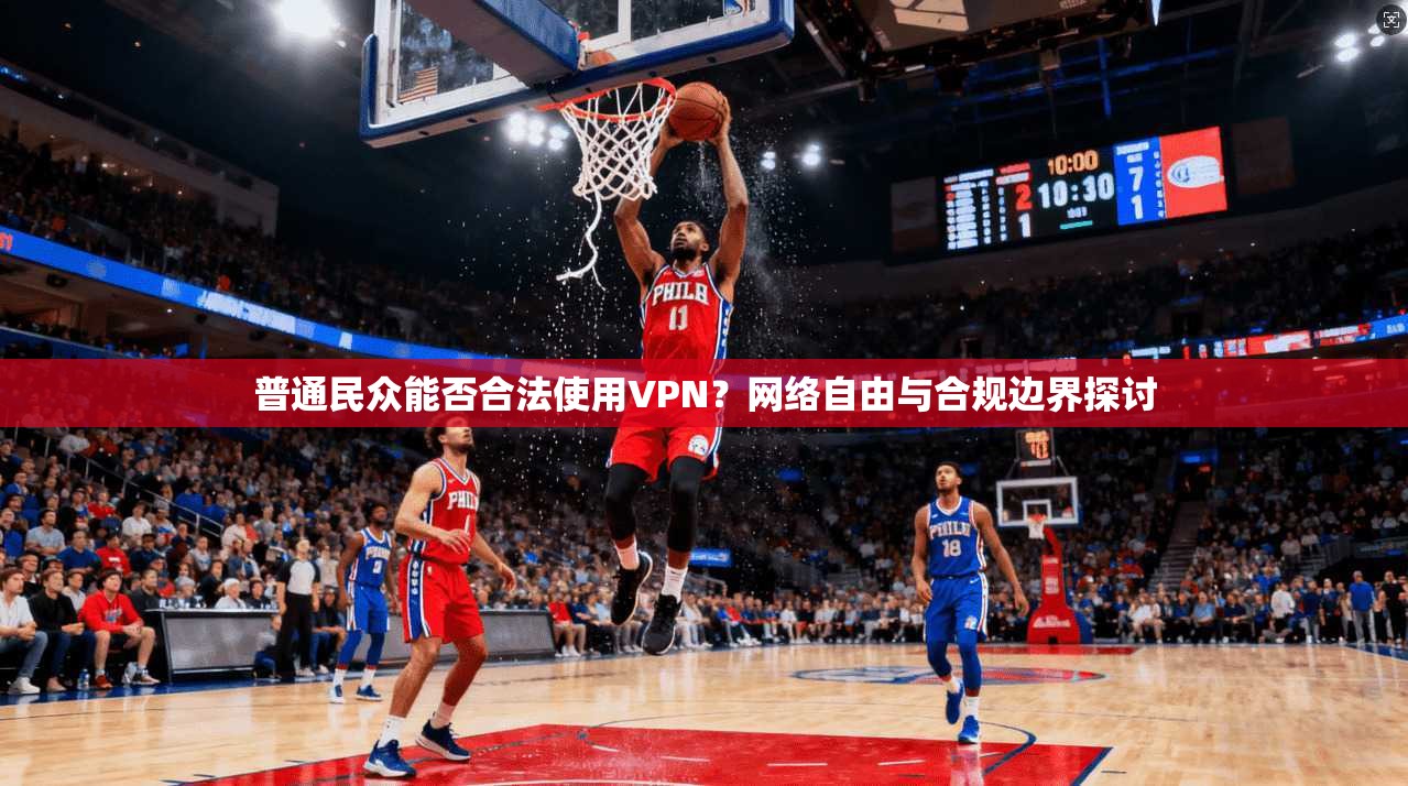 普通民众能否合法使用VPN？网络自由与合规边界探讨