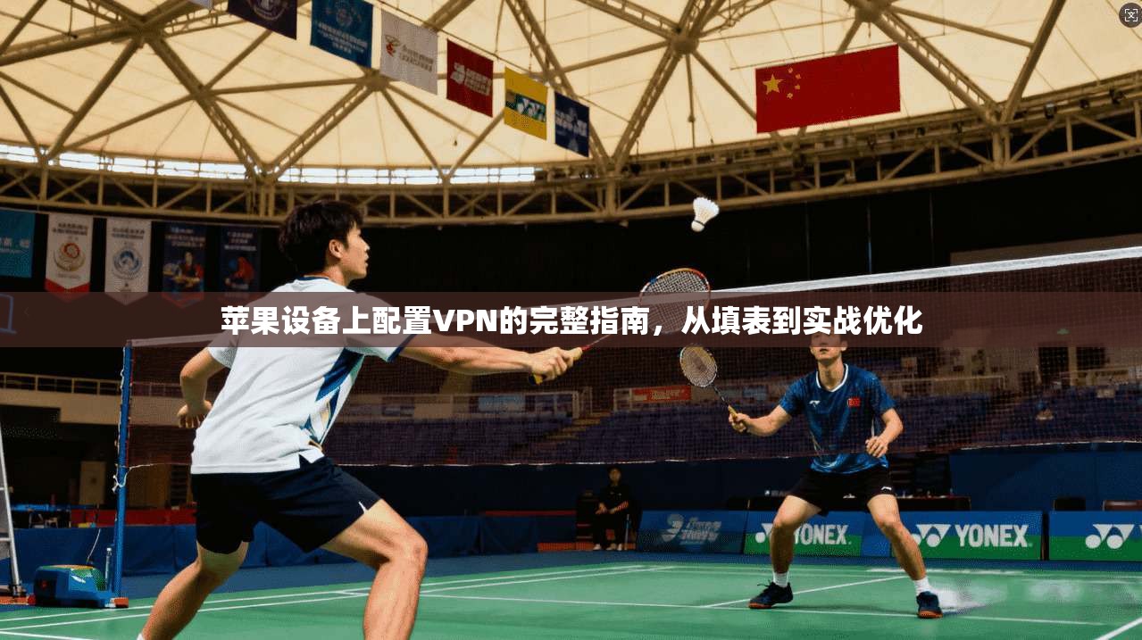 苹果设备上配置VPN的完整指南，从填表到实战优化