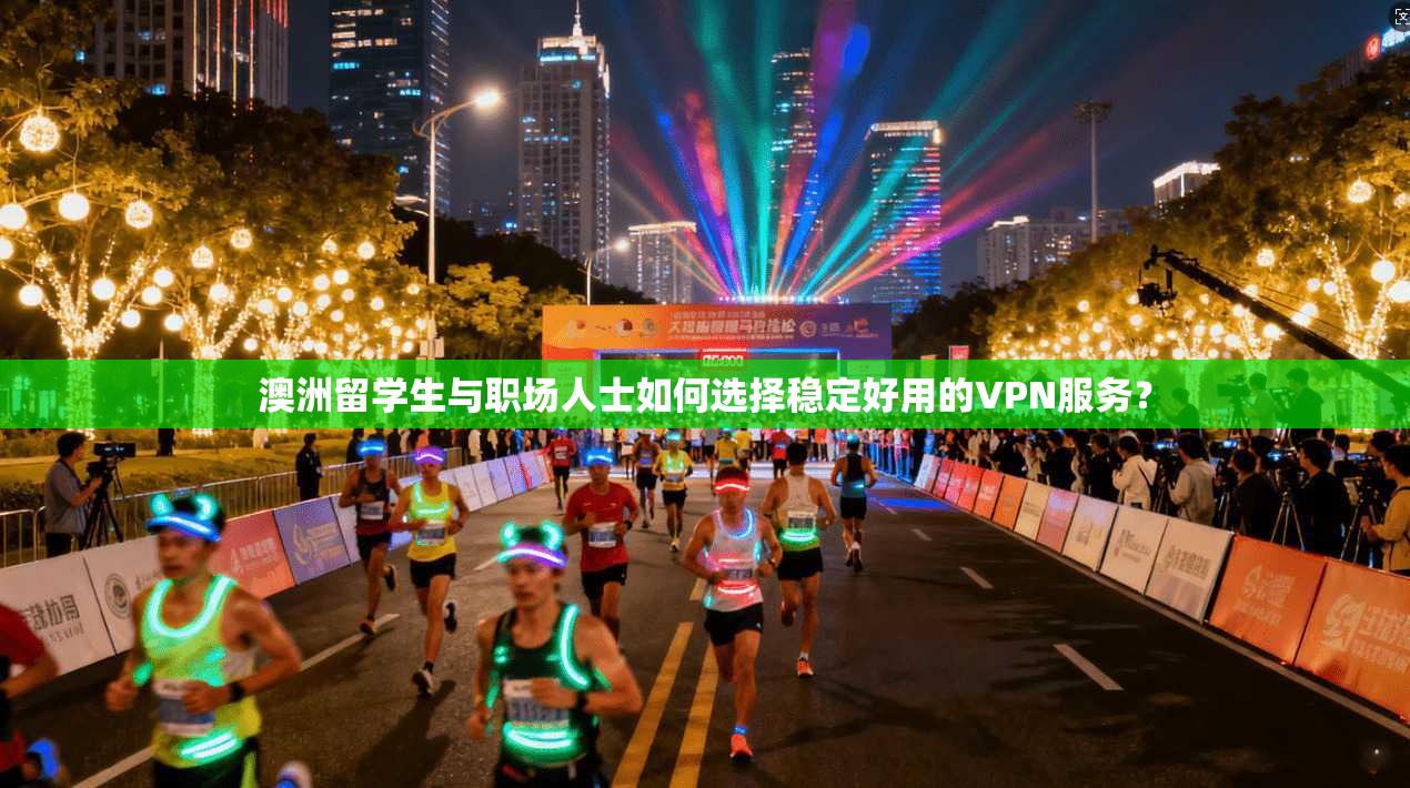 澳洲留学生与职场人士如何选择稳定好用的VPN服务？