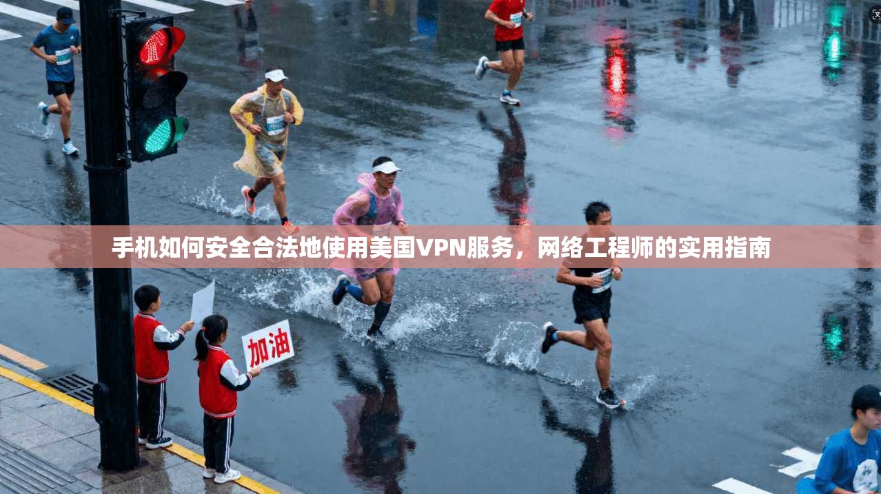 手机如何安全合法地使用美国VPN服务，网络工程师的实用指南