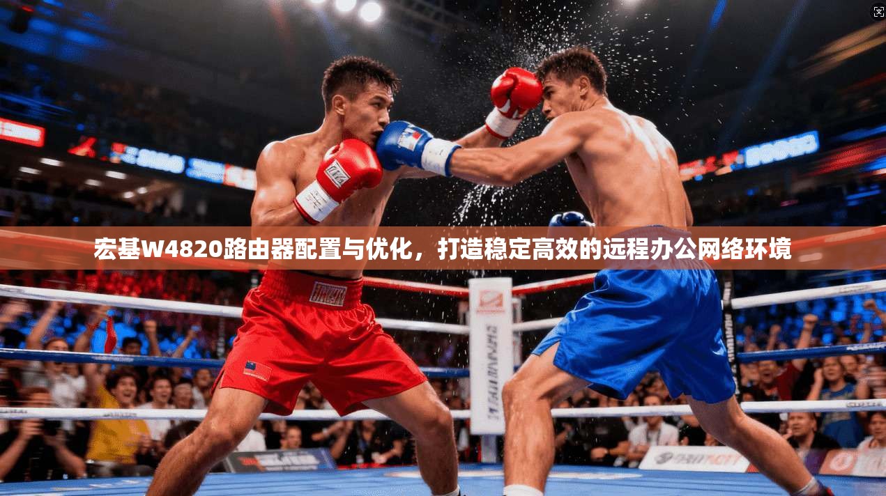 宏基W4820路由器配置与优化，打造稳定高效的远程办公网络环境