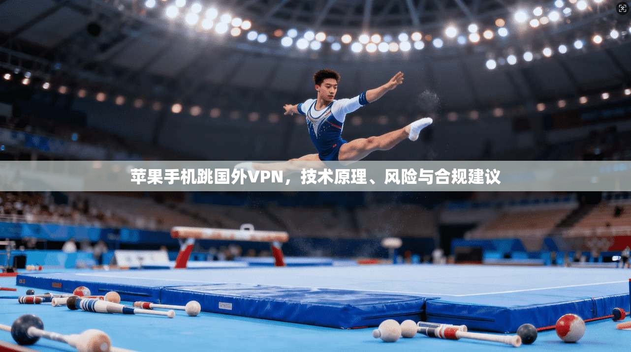 苹果手机跳国外VPN，技术原理、风险与合规建议