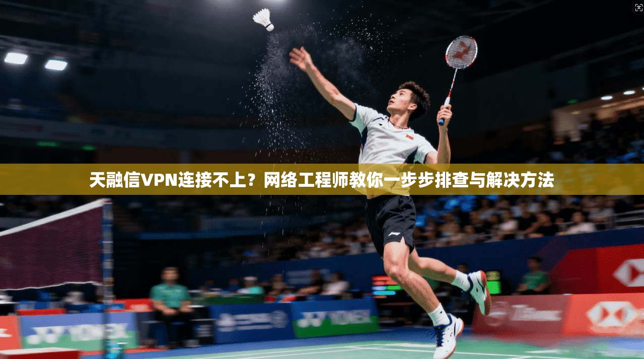 天融信VPN连接不上？网络工程师教你一步步排查与解决方法