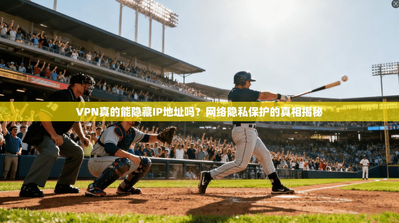 VPN真的能隐藏IP地址吗？网络隐私保护的真相揭秘