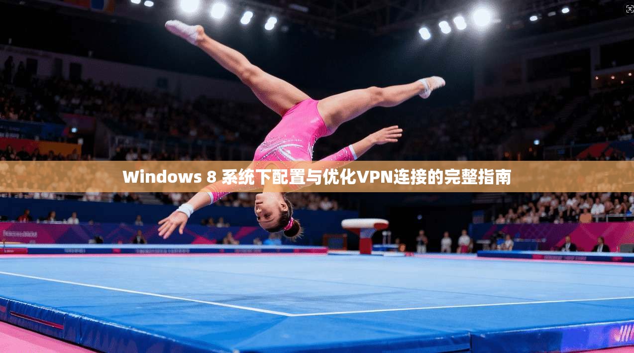 Windows 8 系统下配置与优化VPN连接的完整指南