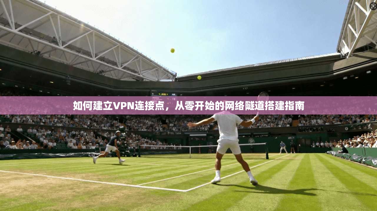 如何建立VPN连接点，从零开始的网络隧道搭建指南