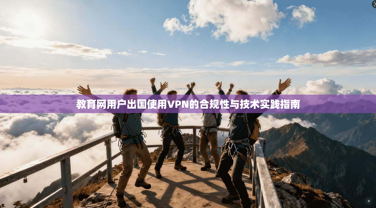 教育网用户出国使用VPN的合规性与技术实践指南