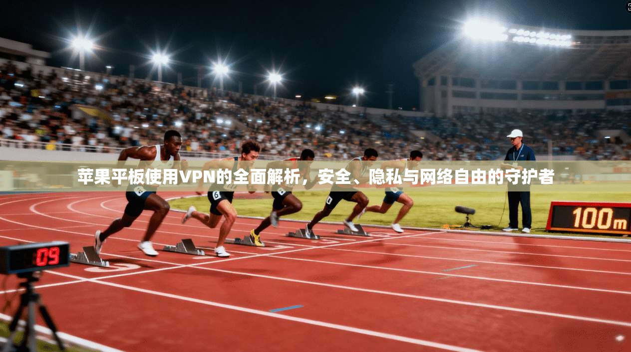 苹果平板使用VPN的全面解析，安全、隐私与网络自由的守护者