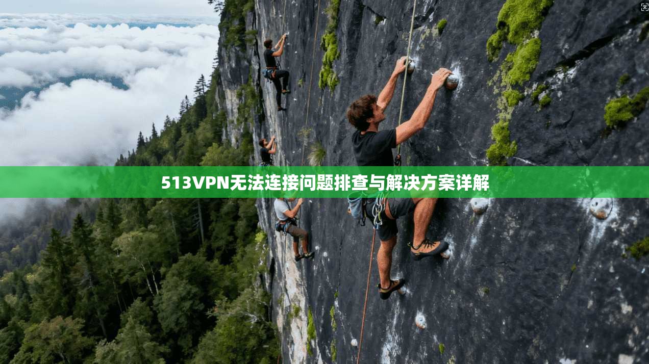 513VPN无法连接问题排查与解决方案详解