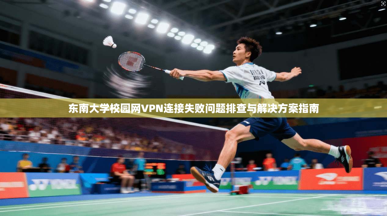 东南大学校园网VPN连接失败问题排查与解决方案指南