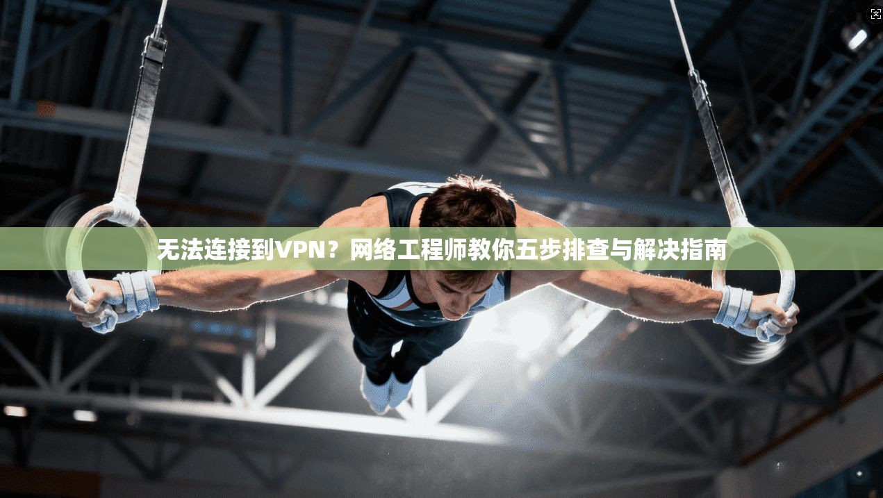 无法连接到VPN？网络工程师教你五步排查与解决指南