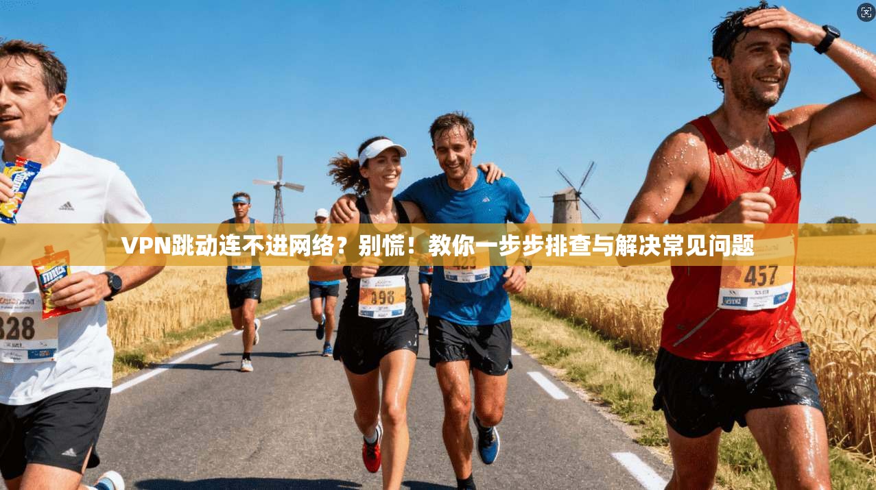 VPN跳动连不进网络？别慌！教你一步步排查与解决常见问题