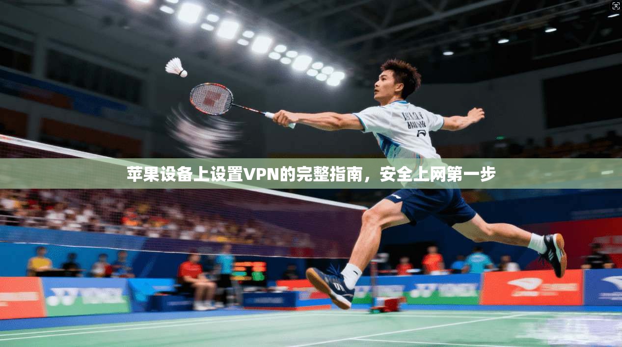 苹果设备上设置VPN的完整指南，安全上网第一步