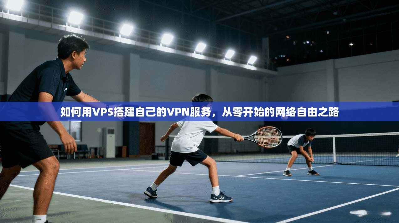 如何用VPS搭建自己的VPN服务，从零开始的网络自由之路