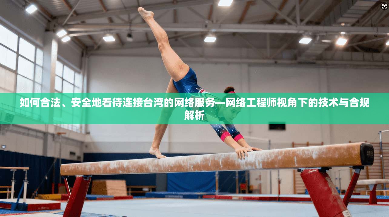 如何合法、安全地看待连接台湾的网络服务—网络工程师视角下的技术与合规解析