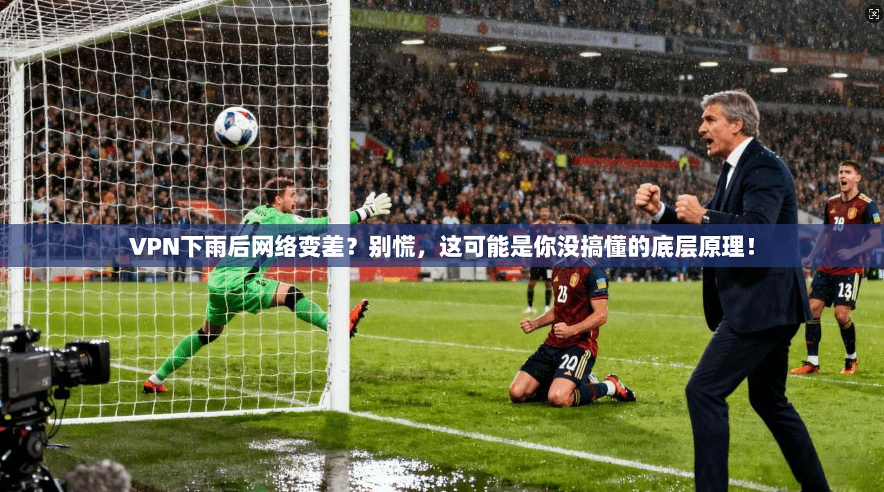 VPN下雨后网络变差？别慌，这可能是你没搞懂的底层原理！