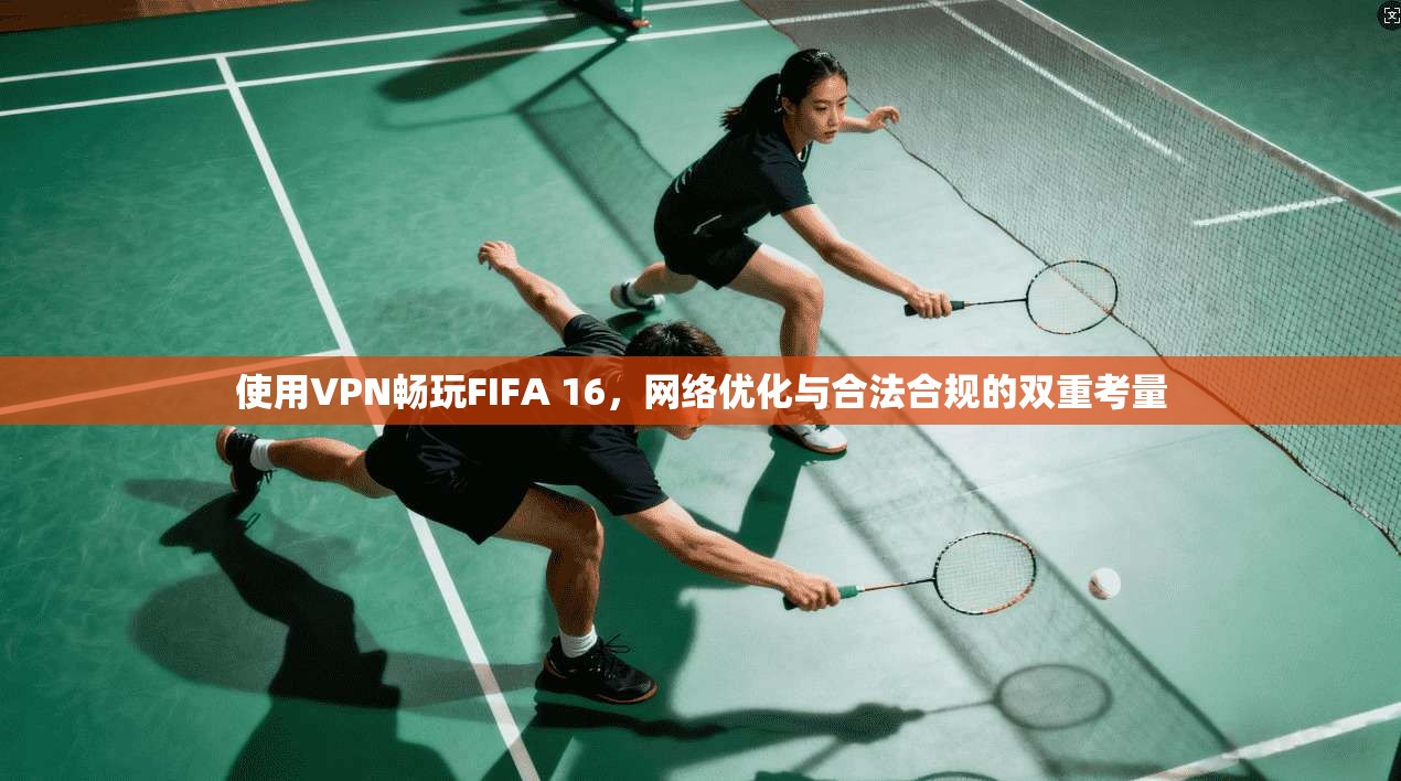使用VPN畅玩FIFA 16，网络优化与合法合规的双重考量
