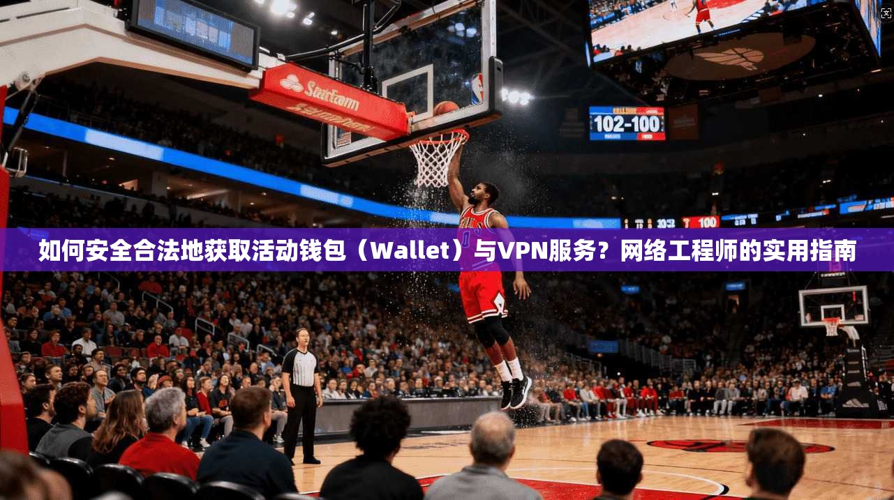 如何安全合法地获取活动钱包（Wallet）与VPN服务？网络工程师的实用指南