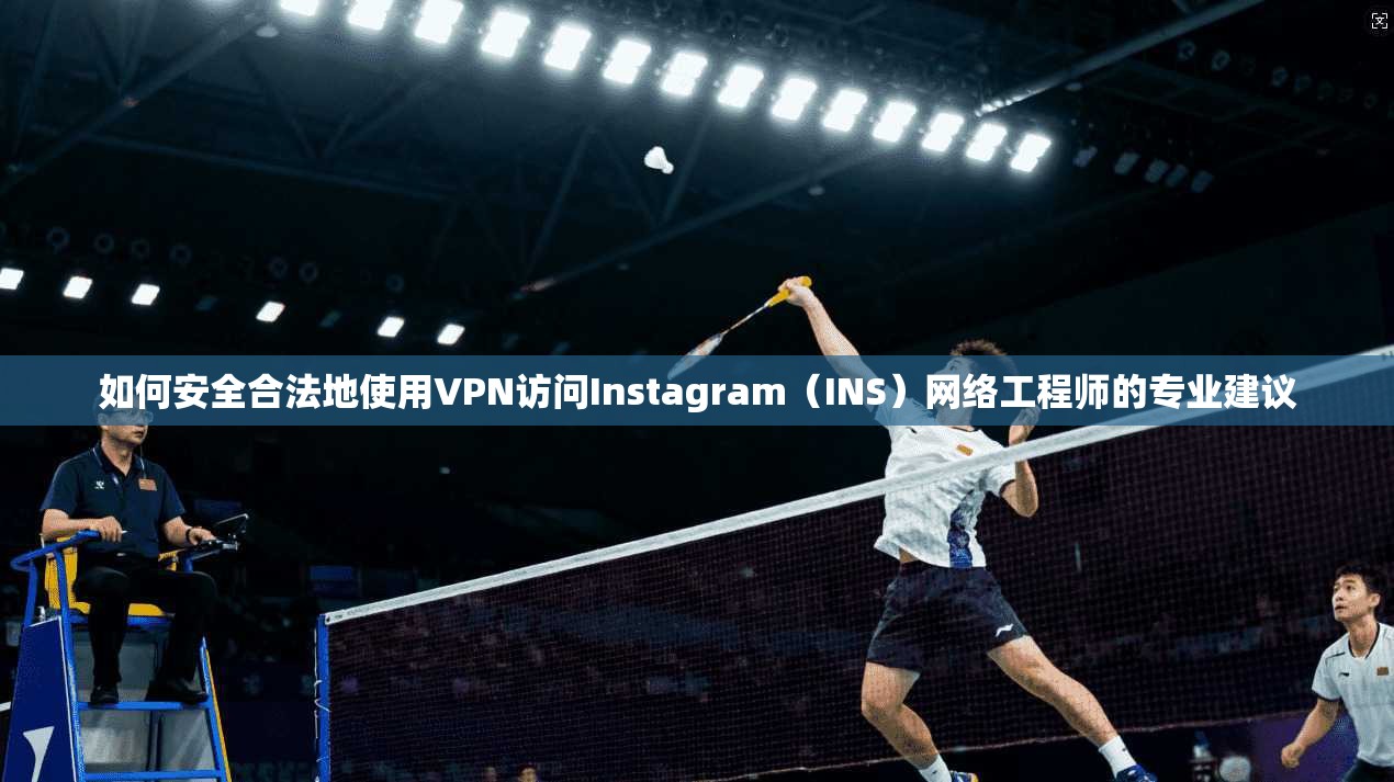 如何安全合法地使用VPN访问Instagram(INS)网络工程师的专业建议 如何安全合法地使用VPN访问Instagram(INS)网络工程师的专业建议