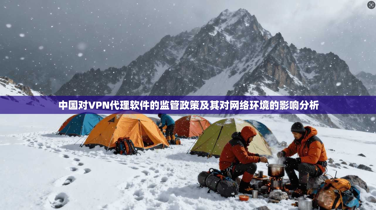 中国对VPN代理软件的监管政策及其对网络环境的影响分析