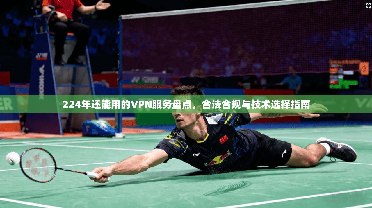 224年还能用的VPN服务盘点,合法合规与技术选择指南 224年还能用的VPN服务盘点,合法合规与技术选择指南
