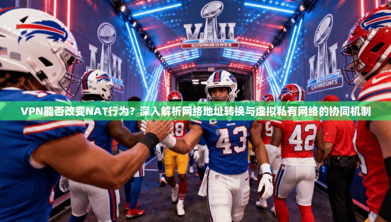 VPN能否改变NAT行为？深入解析网络地址转换与虚拟私有网络的协同机制