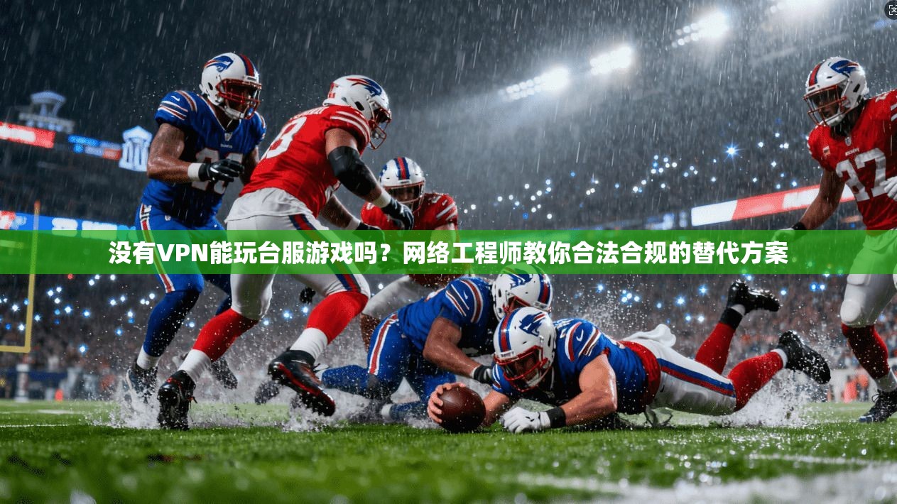 没有VPN能玩台服游戏吗?网络工程师教你合法合规的替代方案 没有VPN能玩台服游戏吗?网络工程师教你合法合规的替代方案