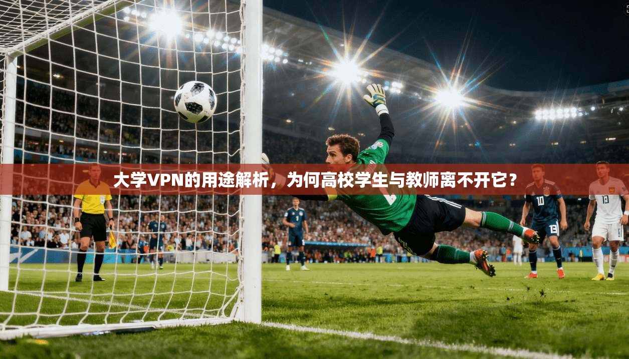 大学VPN的用途解析，为何高校学生与教师离不开它？