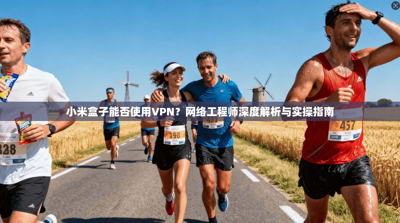 小米盒子能否使用VPN?网络工程师深度解析与实操指南 小米盒子能否使用VPN?网络工程师深度解析与实操指南