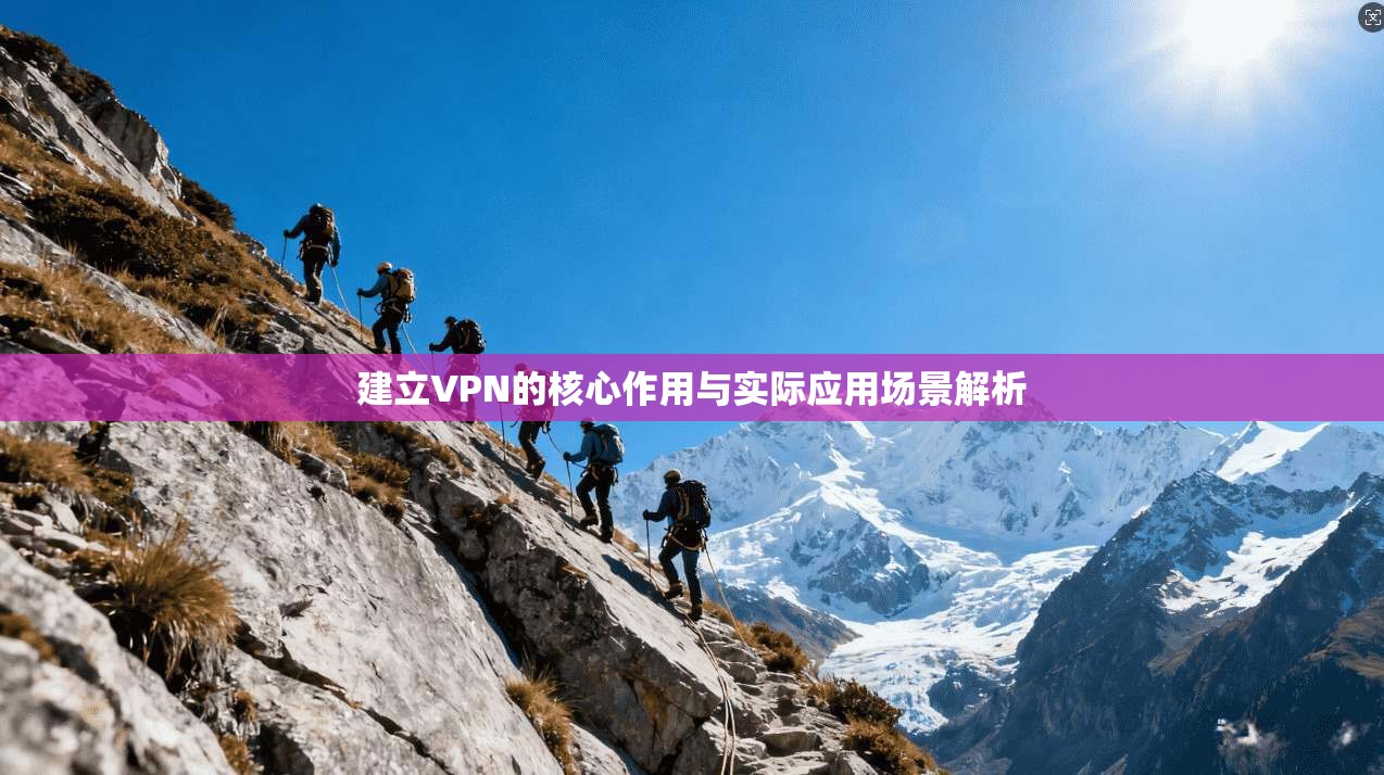 建立VPN的核心作用与实际应用场景解析
