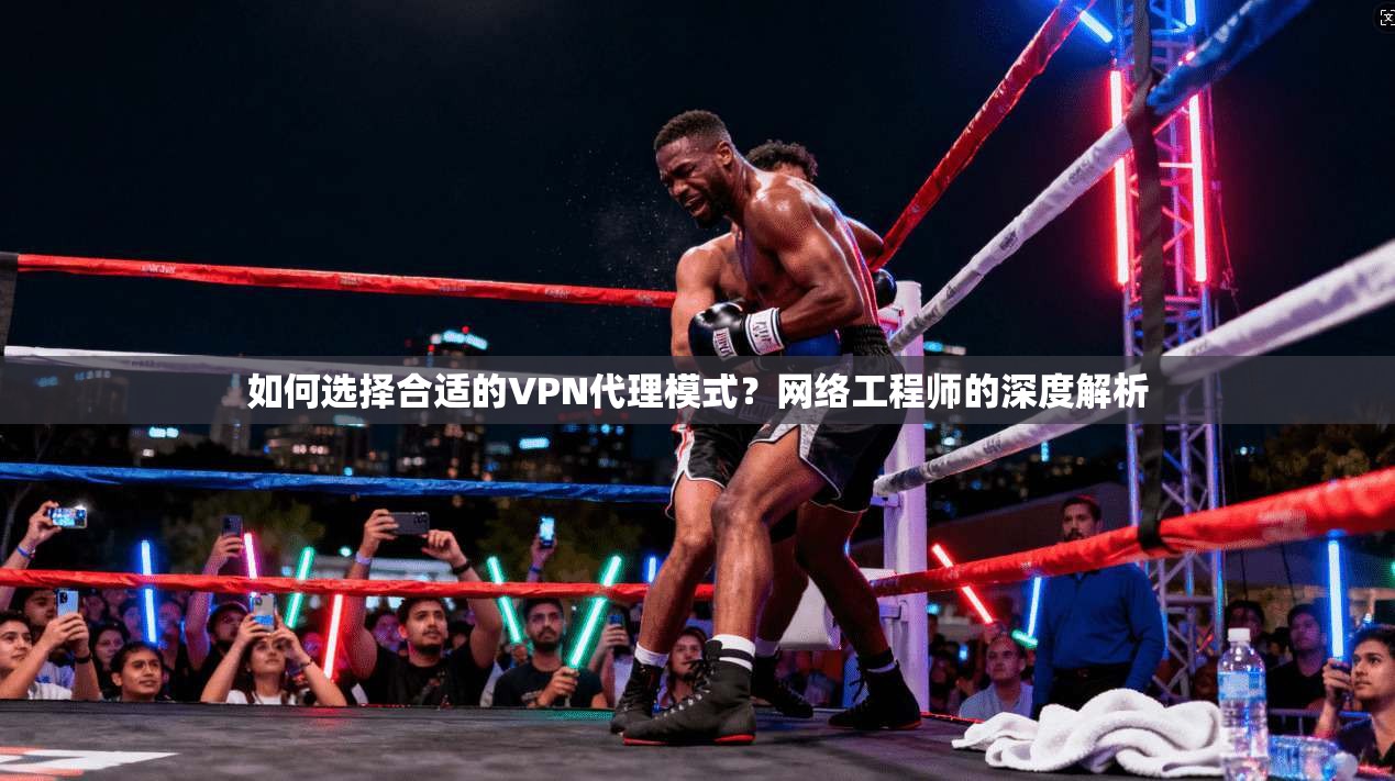 如何选择合适的VPN代理模式？网络工程师的深度解析