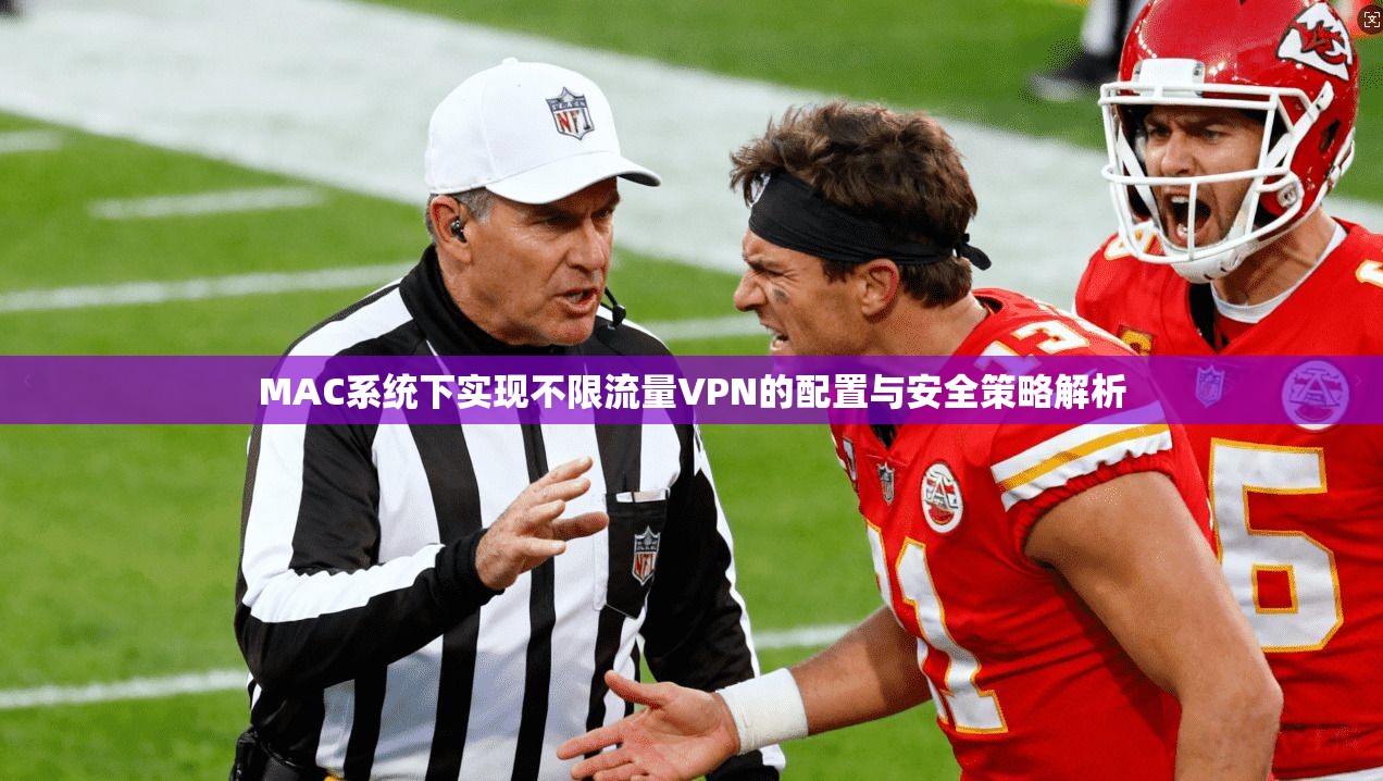 MAC系统下实现不限流量VPN的配置与安全策略解析